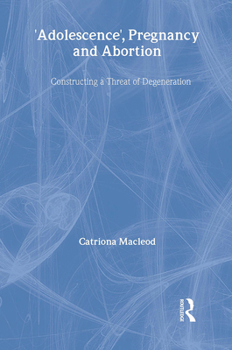 Hardcover 'Adolescence', Pregnancy and Abortion: Constructing a Threat of Degeneration Book