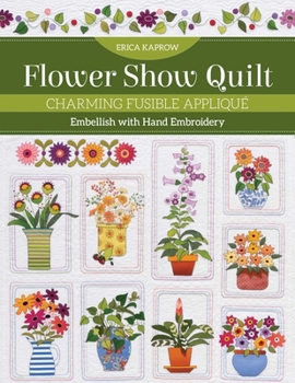 Flower Show Quilt: Charming Fusible Appliqu�; Embellish with Hand Embroidery