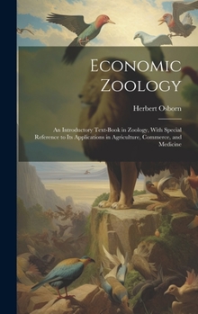 Hardcover Economic Zoology: An Introductory Text-Book in Zoology, With Special Reference to Its Applications in Agriculture, Commerce, and Medicin Book