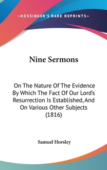 Hardcover Nine Sermons: On The Nature Of The Evidence By Which The Fact Of Our Lord's Resurrection Is Established, And On Various Other Subjec Book