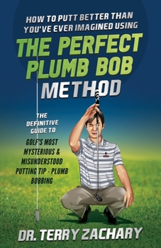 Paperback How To Putt Better Than You've Ever Imagined Using The Perfect Plumb Bob: The Definitive Guide to Golf's Most Mysterious & Misunderstood Putting Tip: Book