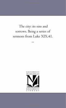 Paperback The City: Its Sins and Sorrows. Being A Series of Sermons From Luke Xix.41. ... Book