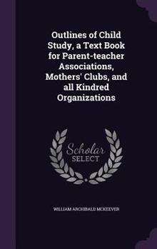 Outlines of Child Study, a Text Book for Parent-teacher Associations, Mothers' Clubs, and All Kindred Organizations