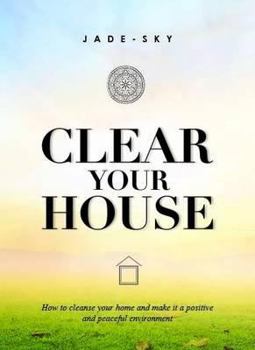 Hardcover Clear Your House: How to Cleanse Your Home and Make It a Positive and Peaceful Environment Book