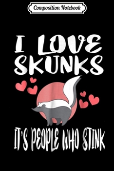 Composition Notebook: I Love Skunks It's People Who Stink Funny Owner Gift  Journal/Notebook Blank Lined Ruled 6x9 100 Pages
