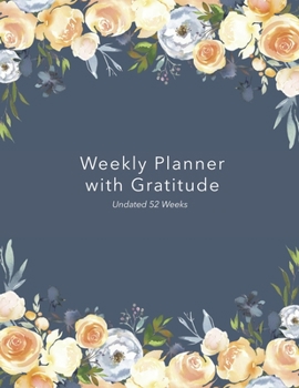Weekly Planner with Gratitude: An Undated Weekly Calendar Notebook that has gratefulness built right in to help you organize your week productivity ... grateful - Beautiful Dark Blue Floral Cover
