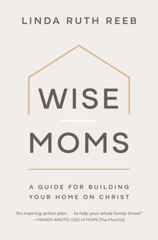Wise Moms: A Guide for Building Your Home on Christ