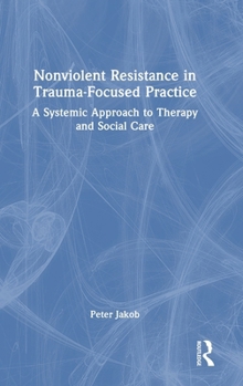 Hardcover Nonviolent Resistance in Trauma-Focused Practice: A Systemic Approach to Therapy and Social Care Book