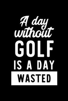 Paperback A Day Without Golf Is A Day Wasted: Notebook for Golf Lover - Great Christmas & Birthday Gift Idea for Golf Fan - Golf Journal - Golf Fan Diary - 100 Book