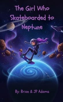 The Girl Who Skateboarded to Neptune: Cosmic Skateboard Chronicles Book 1
