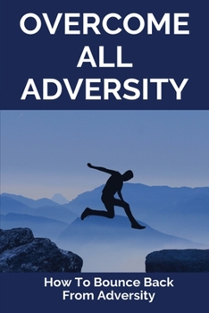 Paperback Overcome All Adversity: How To Bounce Back From Adversity: What Does Adversity Mean Book