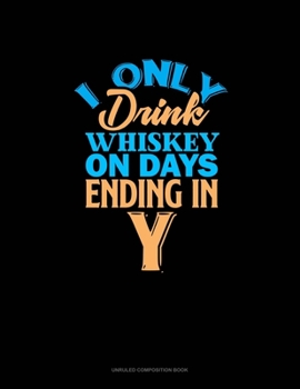 I Only Drink Whiskey On Days Ending In Y: Unruled Composition Book