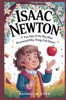 ISAAC NEWTON: The Kid Who Made Gravity Famous!: A Fun Tale of the Boy Who Discovered Why Things Fall Down! (INSPIRING HISTORY FOR KIDS)