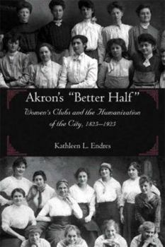 Hardcover Akron's Better Half: Women's Clubs and the Humanization of the City, 1825-1925 Book