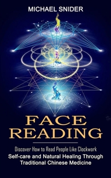 Paperback Face Reading: Discover How to Read People Like Clockwork (Self-care and Natural Healing Through Traditional Chinese Medicine) Book