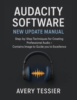 Audacity Software New Update Manual: Step-by-Step Techniques for Creating Professional Audio - Contains image to Guide you to Excellence.