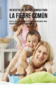 Paperback 89 Recetas de Jugos y Comidas Para La Fiebre Común: Dele A Su Cuerpo Los Nutrientes Apropiados Para Recuperarse De La Fiebre Común [Spanish] Book