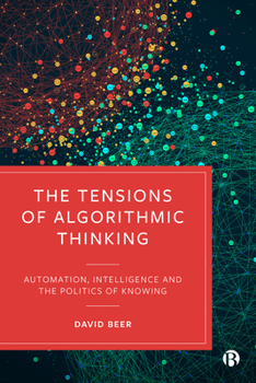 Hardcover The Tensions of Algorithmic Thinking: Automation, Intelligence and the Politics of Knowing Book