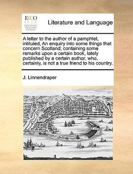 Paperback A Letter to the Author of a Pamphlet, Intituled, an Enquiry Into Some Things That Concern Scotland; Containing Some Remarks Upon a Certain Book, Latel Book