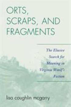 Orts, Scraps, and Fragments: The Elusive Search for Meaning in Virginia Woolf's Fiction