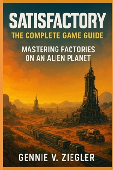 Paperback Satisfactory: The Complete Game Guide: Mastering Factories on an Alien Planet Book