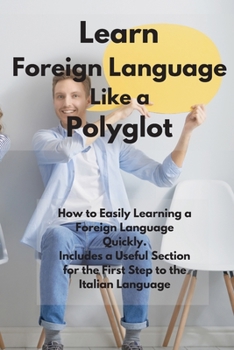 Paperback Learn Foreign Language Like a Polyglot: How to Easily Learning a Foreign Language Quickly. Includes a Useful Section for the First Step to the Italian Book
