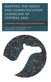 Hardcover Mapping the Media and Communication Landscape of Central Asia: An Anthology of Emerging and Contemporary Issues Book