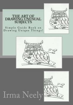 Paperback The Art of Drawing Unusual Subjects: Simple Guide Book on Drawing Unique Things! Book