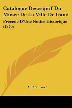 Paperback Catalogue Descriptif Du Musee De La Ville De Gand: Precede D'Une Notice Historique (1870) [French] Book