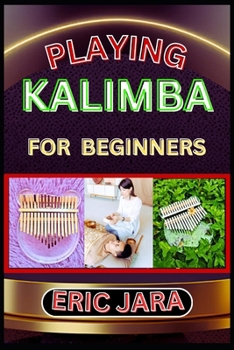 Paperback Playing Kalimba for Beginners: Complete Procedural Melody Guide To Understand, Learn And Master How To Play Kalimba Like A Pro Even With No Former Ex Book