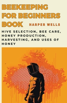 Paperback Beekeeping for Beginners Book: Hive Selection, Bee Care, Honey Production, Harvesting, and Uses of Honey Book