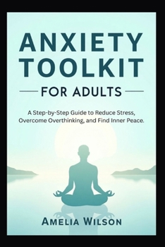 Anxiety Toolkit for Adults: A Step-by-Step Guide to Reduce Stress, Overcome Overthinking, and Find Inner Peace.