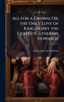 Hardcover All for a Crown; Or, the Only Love of King Henry the Eighth (Catherine Howard). Book