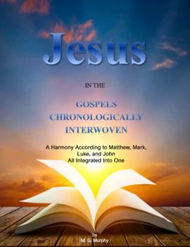 Paperback Jesus in the Gospels Chronologically Interwoven: A Harmony According to Matthew, Mark, Luke, and John All Integrated Into One Book