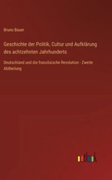 Geschichte der Politik, Cultur und Aufklärung des achtzehnten Jahrhunderts: Deutschland und die französische Revolution - Zweite Abtheilung (German Edition)