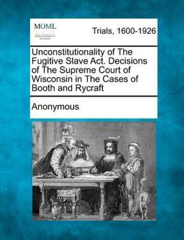 Paperback Unconstitutionality of the Fugitive Slave ACT. Decisions of the Supreme Court of Wisconsin in the Cases of Booth and Rycraft Book