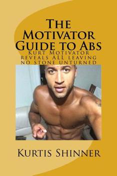 Paperback The Motivator Guide to Abs: Kurt Motivator reveals ALL leaving no stone unturned Book