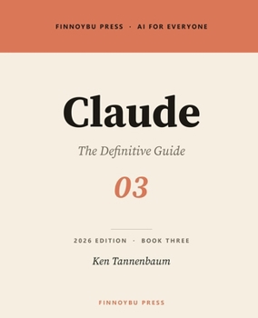 Claude: The Definitive Guide: The Complete Guide to Anthropic's AI Assistant