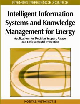 Intelligent Information Systems and Knowledge Management for Energy: Applications for Decision Support, Usage, and Environmental Protection