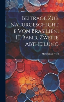 Hardcover Beiträge Zur Naturgeschichte Von Brasilien, III Band, Zweite Abtheilung [German] Book