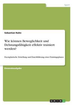 Paperback Wie können Beweglichkeit und Dehnungsfähigkeit effektiv trainiert werden?: Exemplarische Erstellung und Durchführung eines Trainingsplanes [German] Book