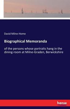 Biographical Memoranda: of the persons whose portraits hang in the dining-room at Milne-Graden, Berwickshire