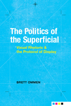 Hardcover The Politics of the Superficial: Visual Rhetoric and the Protocol of Display Book