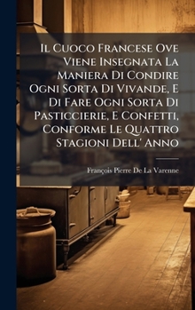 Hardcover Il Cuoco Francese Ove Viene Insegnata La Maniera Di Condire Ogni Sorta Di Vivande, E Di Fare Ogni Sorta Di Pasticcierie, E Confetti, Conforme Le Quatt [Italian] Book