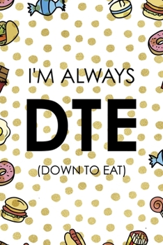 I´m Always DTE (Down To Eat): Notebook Journal Composition Blank Lined Diary Notepad 120 Pages Paperback Food Stickers Food Lover
