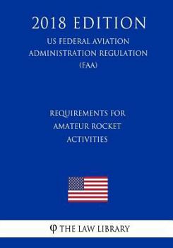 Paperback Requirements for Amateur Rocket Activities (US Federal Aviation Administration Regulation) (FAA) (2018 Edition) Book