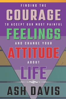 Paperback Finding the Courage to Accept Our Most Painful Feelings and Change Your Attitude about Life Book