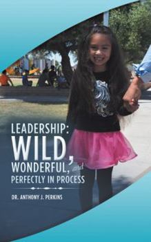 Leadership: Wild, Wonderful, and Perfectly in Process