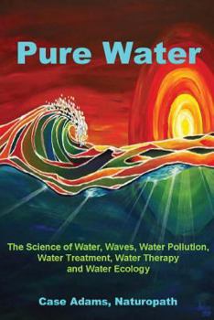 Paperback Pure Water: The Science of Water, Waves, Water Pollution, Water Treatment, Water Therapy and Water Ecology Book
