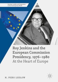 Roy Jenkins and the European Commission Presidency, 1976 -1980: At the Heart of Europe